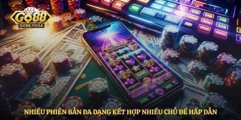 Nhiều phiên bản đa dạng kết hợp nhiều chủ đề hấp dẫn